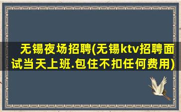 无锡夜场招聘(无锡ktv招聘面试当天上班.包住不扣任何费用)